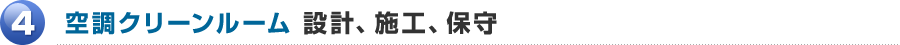 4.空調クリーンルーム 設計、施工、保守